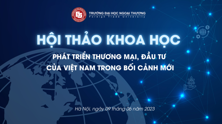 HỘI THẢO KHOA HỌC “PHÁT TRIỂN THƯƠNG MẠI, ĐẦU TƯ CỦA VIỆT NAM TRONG BỐI CẢNH MỚI”