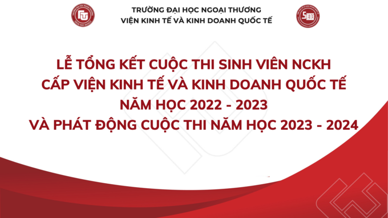 LỄ TỔNG KẾT CUỘC THI SV NCKH CẤP VIỆN KINH TẾ VÀ KINH DOANH QUỐC TẾ NĂM HỌC 2022 – 2023 VÀ PHÁT ĐỘNG CUỘC THI NĂM HỌC 2023 – 2024